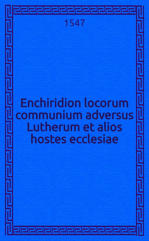 Enchiridion locorum communium adversus Lutherum et alios hostes ecclesiae