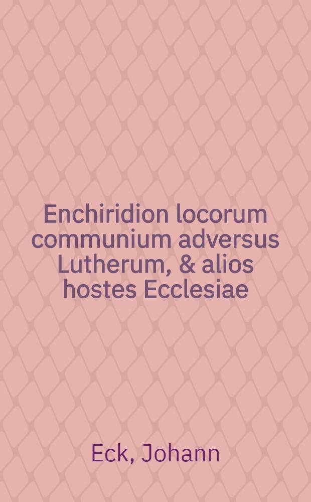 Enchiridion locorum communium adversus Lutherum, & alios hostes Ecclesiae
