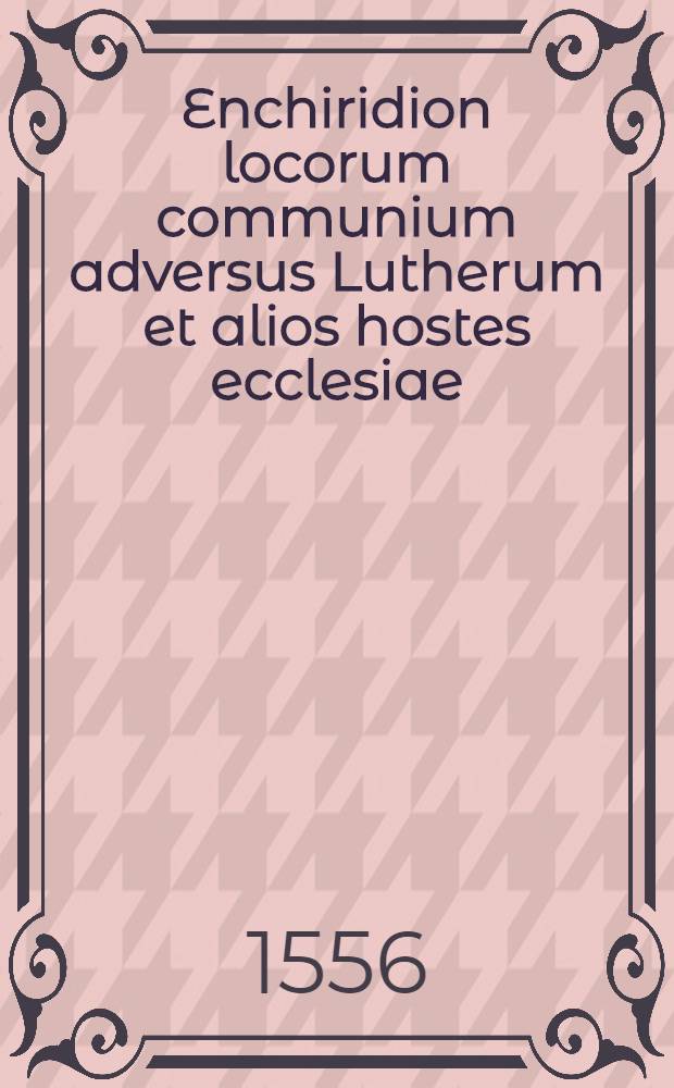 Enchiridion locorum communium adversus Lutherum et alios hostes ecclesiae