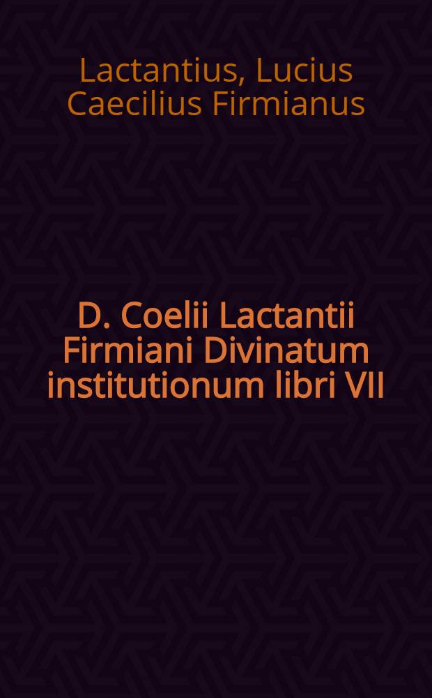 D. Coelii Lactantii Firmiani Divinatum institutionum libri VII