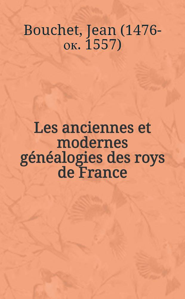 Les anciennes et modernes g&eacute;n&eacute;alogies des roys de France : Avec leurs &eacute;pitaphes et effigies