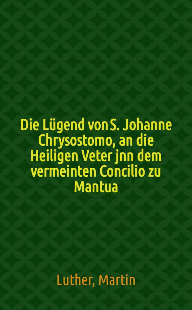 Die Lügend von S. Johanne Chrysostomo, an die Heiligen Veter jnn dem vermeinten Concilio zu Mantua