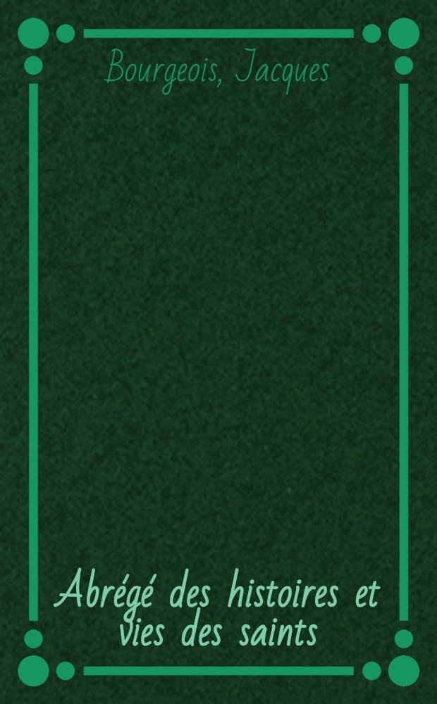 Abrégé des histoires et vies des saints