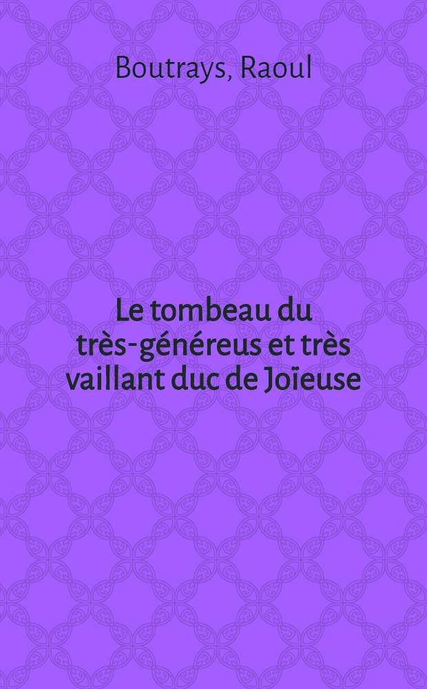 Le tombeau du tr&egrave;s-g&eacute;n&eacute;reus et tr&egrave;s vaillant duc de Jo&iuml;euse