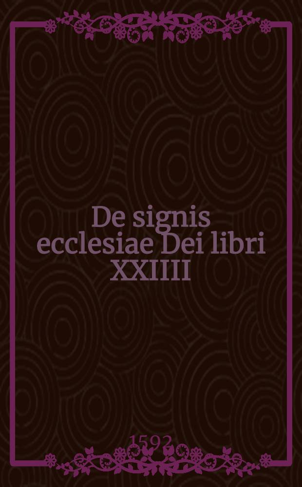 De signis ecclesiae Dei libri XXIIII : In duos tomos divisi. Vol. 1