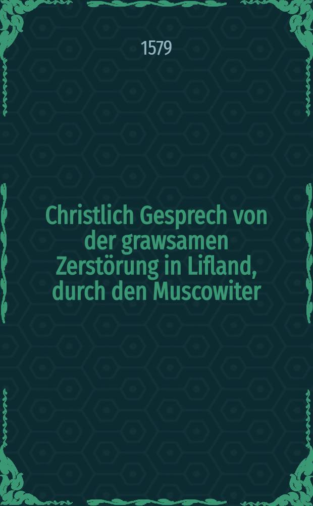 Christlich Gesprech von der grawsamen Zerst&ouml;rung in Lifland, durch den Muscowiter