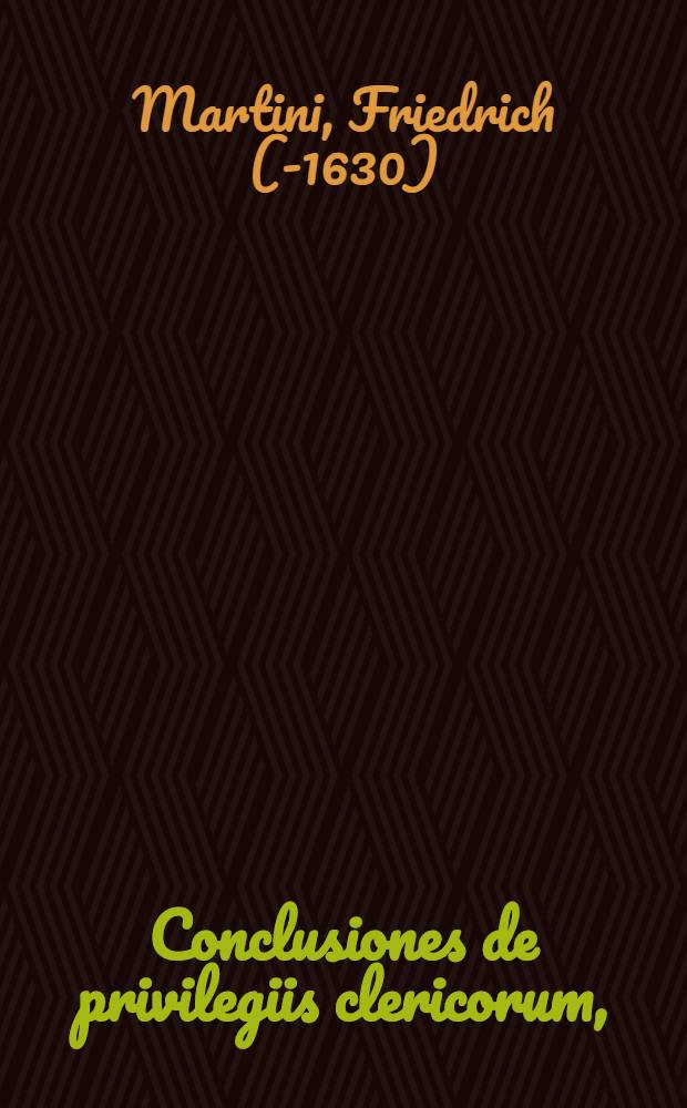 Conclusiones de privilegiis clericorum, : quas ex utriusque iuris fundamentis deprompsit, ac ..