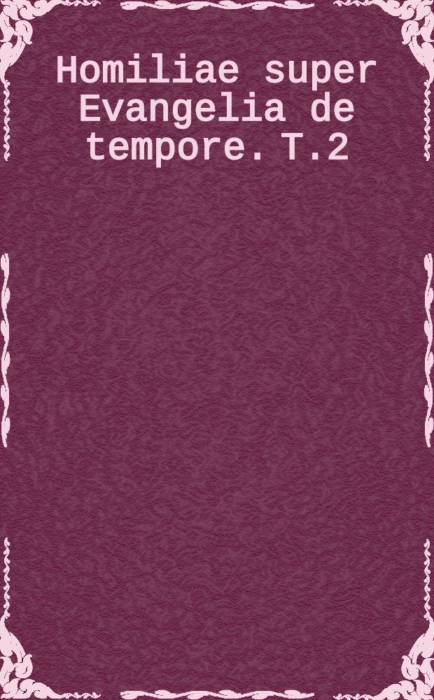 Homiliae super Evangelia de tempore. T.2