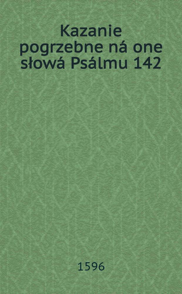 Kazanie pogrzebne ná one słowá Psálmu 142