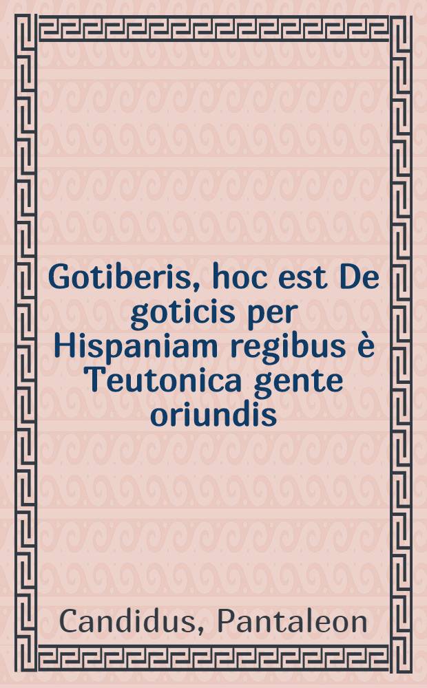 Gotiberis, hoc est De goticis per Hispaniam regibus è Teutonica gente oriundis