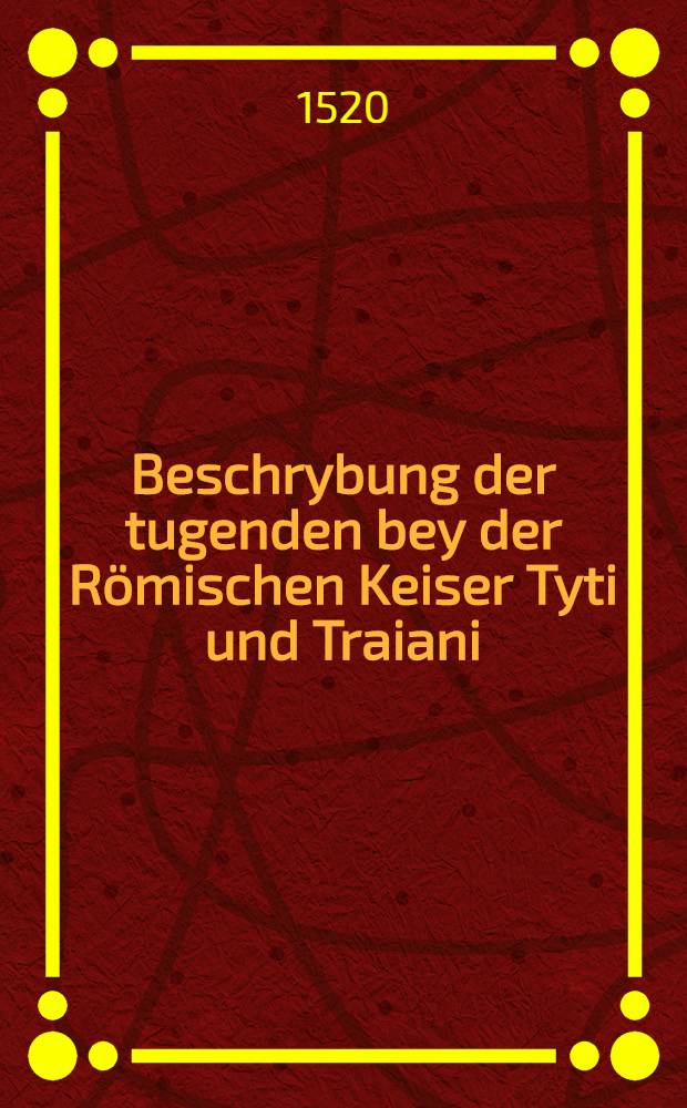 Beschrybung der tugenden bey der Römischen Keiser Tyti und Traiani