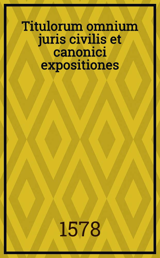 Titulorum omnium juris civilis et canonici expositiones
