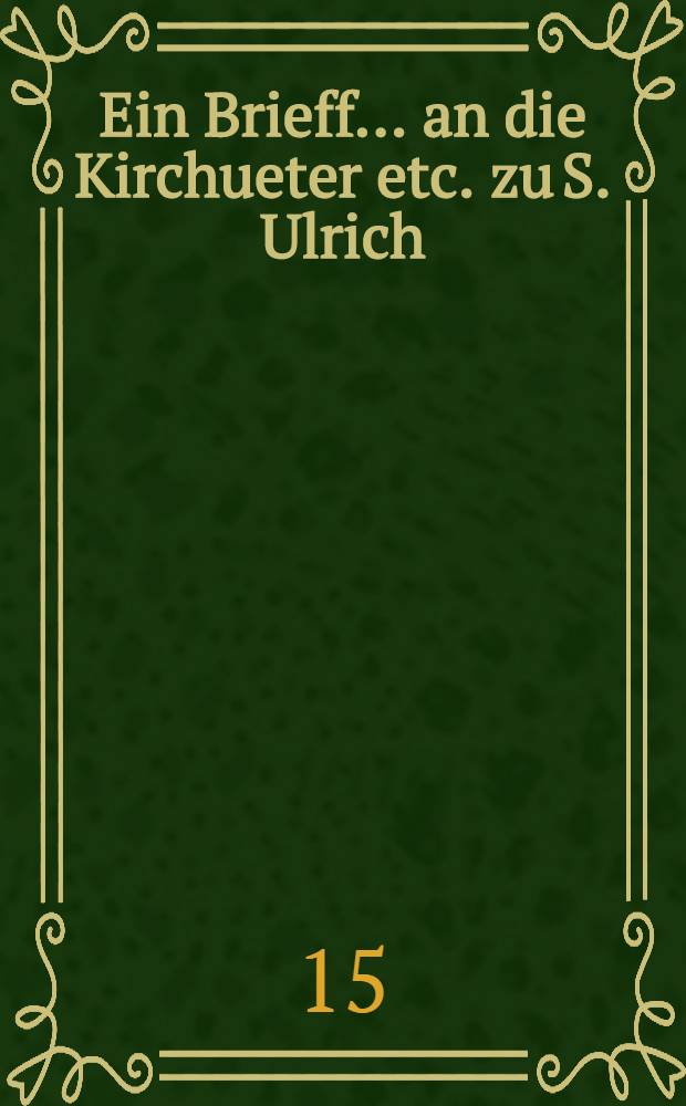 Ein Brieff ... an die Kirchueter etc. zu S. Ulrich