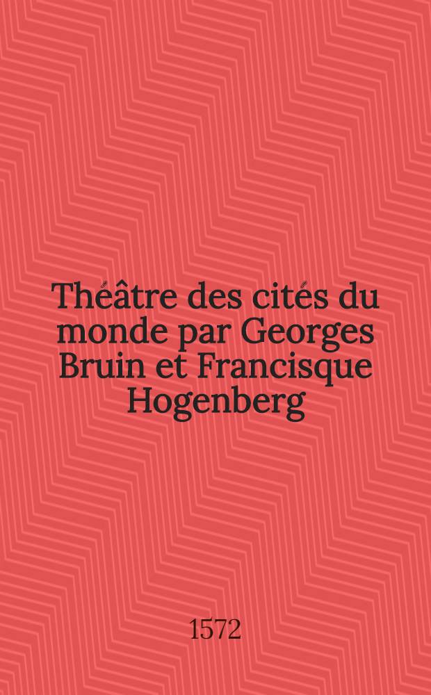 Th&eacute;&acirc;tre des cit&eacute;s du monde par Georges Bruin et Francisque Hogenberg : Liber I-III