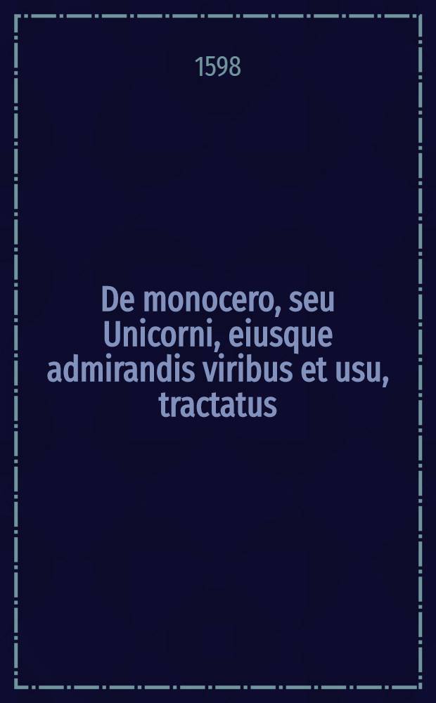 De monocero, seu Unicorni, eiusque admirandis viribus et usu, tractatus