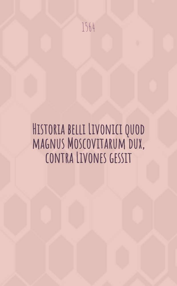 Historia belli Livonici quod magnus Moscovitarum dux, contra Livones gessit