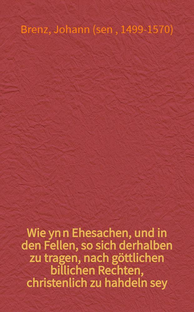 Wie yn[n] Ehesachen, und in den Fellen, so sich derhalben zu tragen, nach göttlichen billichen Rechten, christenlich zu hahdeln sey