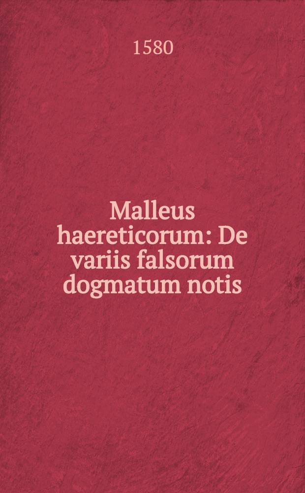 Malleus haereticorum : De variis falsorum dogmatum notis
