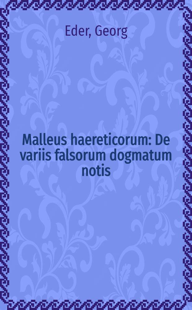 Malleus haereticorum : De variis falsorum dogmatum notis