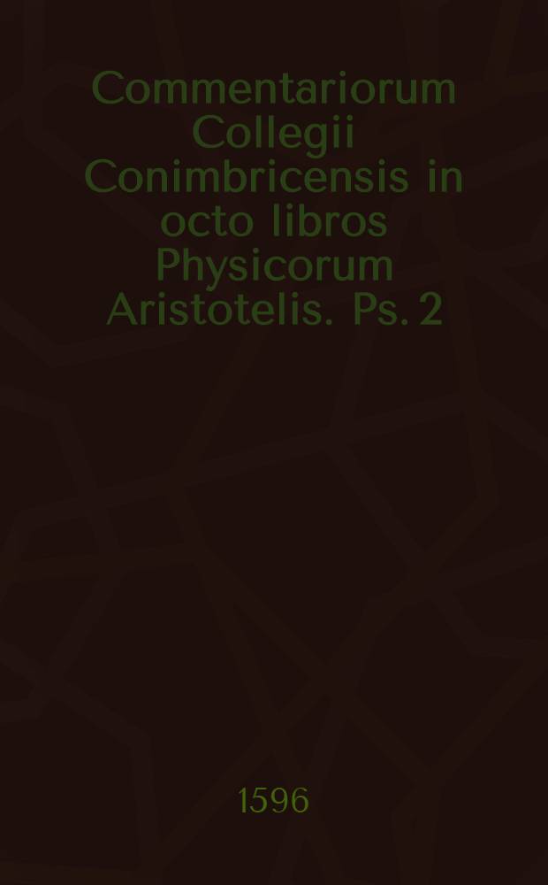 Commentariorum Collegii Conimbricensis in octo libros Physicorum Aristotelis. Ps. 2