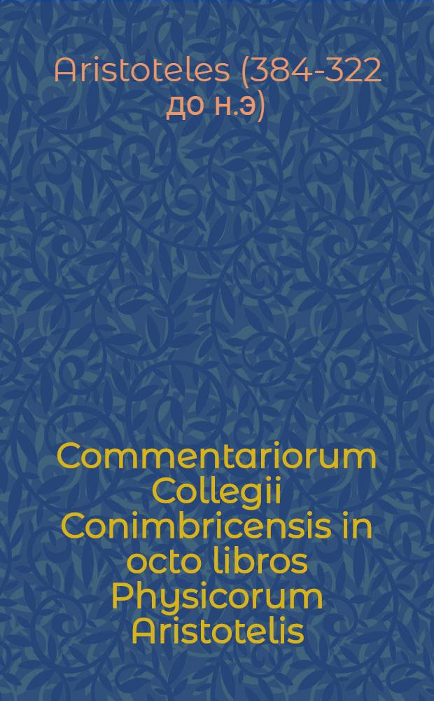 Commentariorum Collegii Conimbricensis in octo libros Physicorum Aristotelis