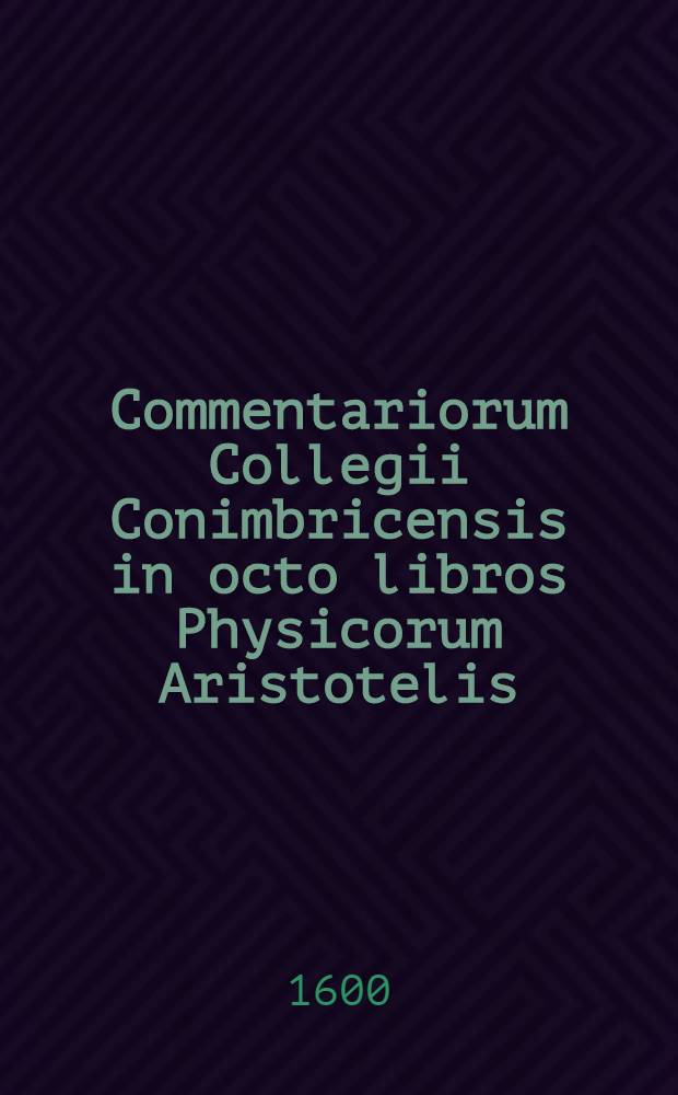 Commentariorum Collegii Conimbricensis in octo libros Physicorum Aristotelis