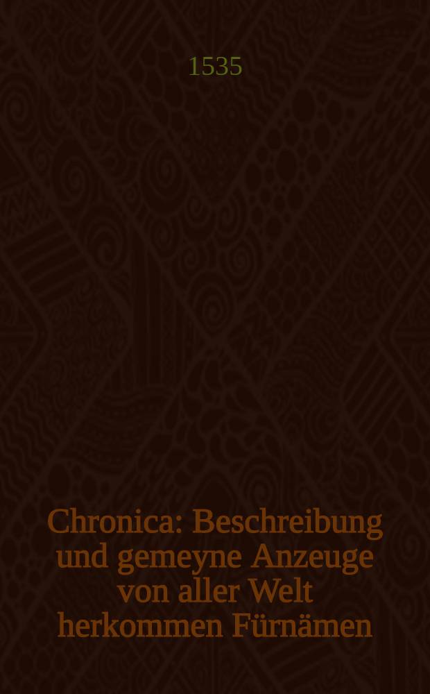 Chronica : Beschreibung und gemeyne Anzeuge von aller Welt herkommen F&uuml;rn&auml;men