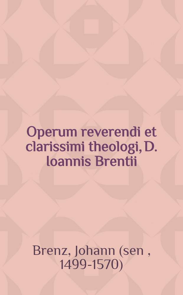 Operum reverendi et clarissimi theologi, D. Ioannis Brentii