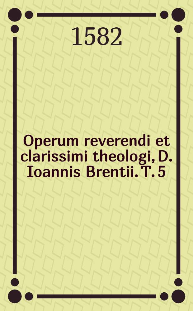 Operum reverendi et clarissimi theologi, D. Ioannis Brentii. T. 5