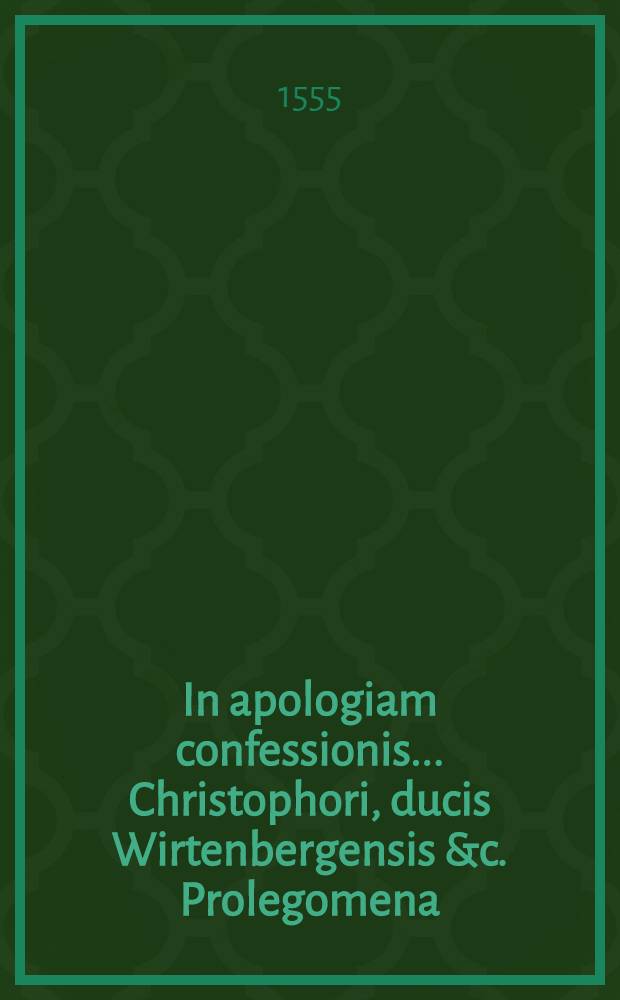 In apologiam confessionis ... Christophori, ducis Wirtenbergensis &c. Prolegomena