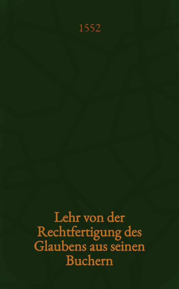 Lehr von der Rechtfertigung des Glaubens aus seinen Buchern