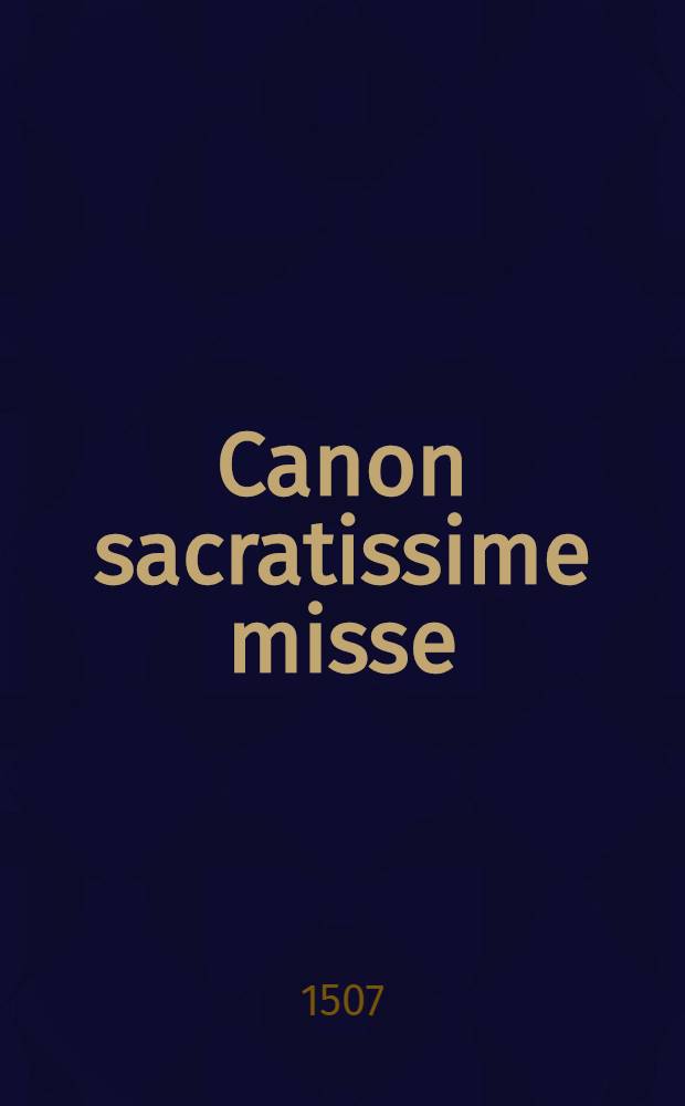 Canon sacratissime misse : Una cum expositione eiusdem