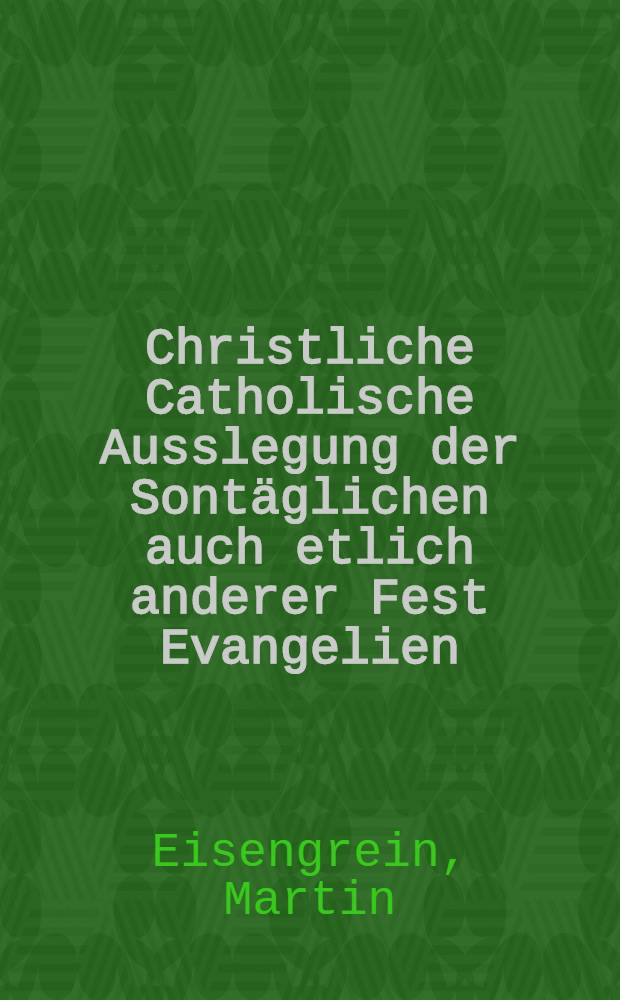 Christliche Catholische Ausslegung der Sontäglichen auch etlich anderer Fest Evangelien
