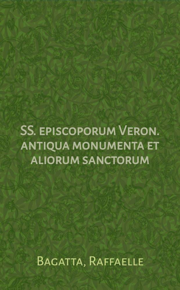 SS. episcoporum Veron. antiqua monumenta et aliorum sanctorum