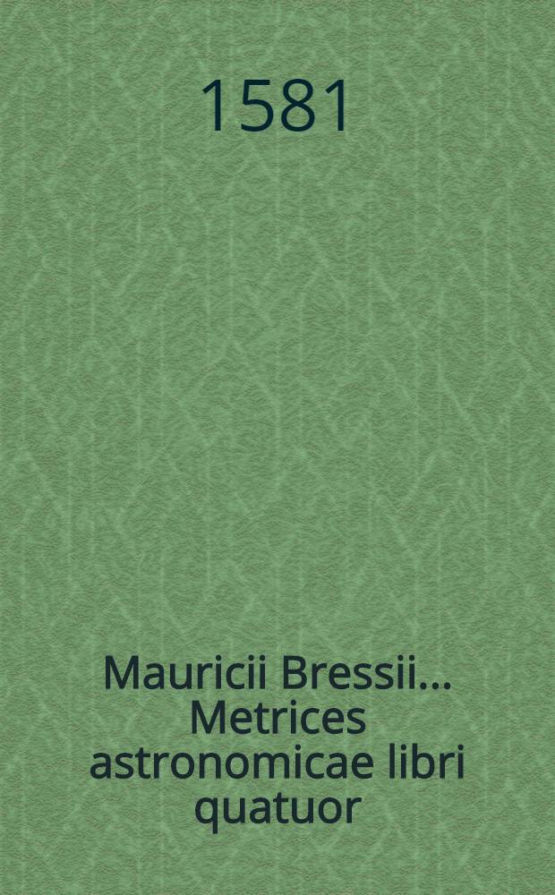 Mauricii Bressii ... Metrices astronomicae libri quatuor