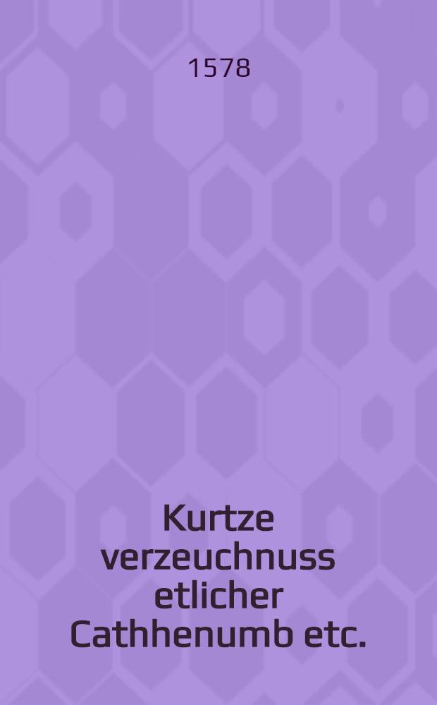 Kurtze verzeuchnuss etlicher Cathhenumb etc.