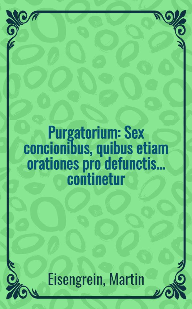 Purgatorium : Sex concionibus, quibus etiam orationes pro defunctis ... continetur