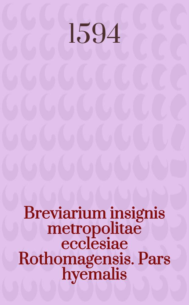Breviarium insignis metropolitae ecclesiae Rothomagensis. Pars hyemalis