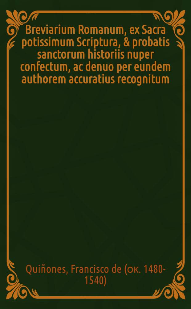 Breviarium Romanum, ex Sacra potissimum Scriptura, & probatis sanctorum historiis nuper confectum, ac denuo per eundem authorem accuratius recognitum