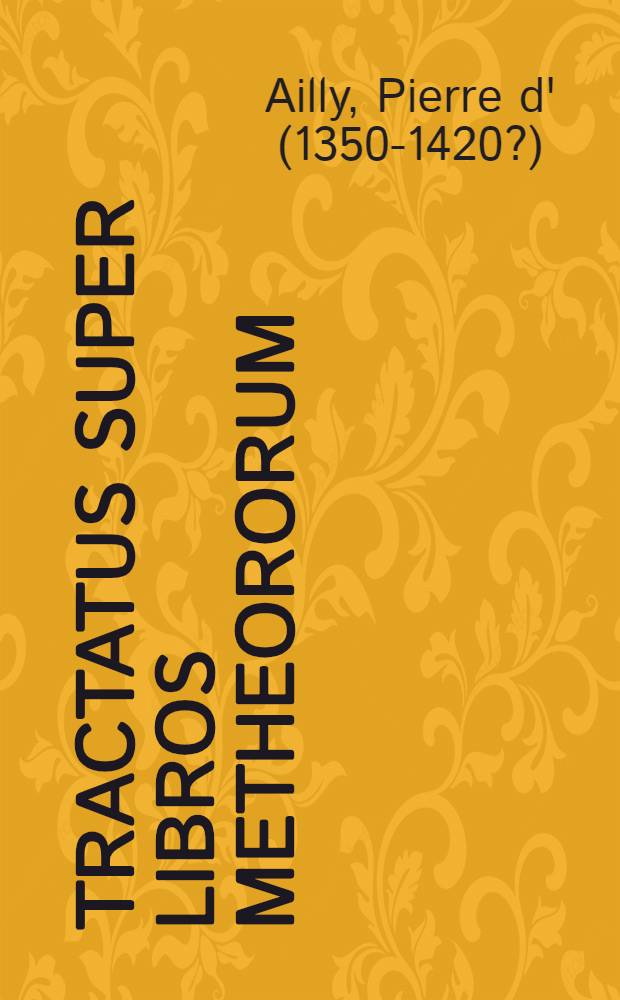 Tractatus super libros Metheororum : De impressionibus aeris ac de hiis quae in prima, secunda atque tertia regionibus aeris fiunt. Sicut sunt sydera cadentia, stellae, comatae, pluvia, ros, pruina, nix, grando, ventus, terraemotus, deque generatis infra terram