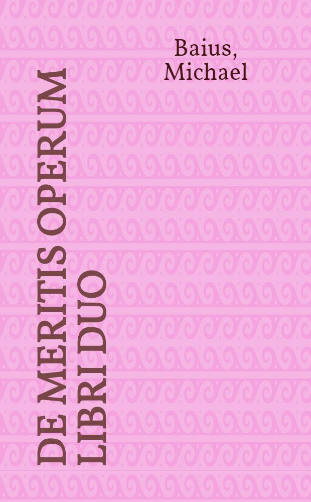 De meritis operum libri duo; Ejusdem De prima hominis justicia et virtutibus impiorum libri duo