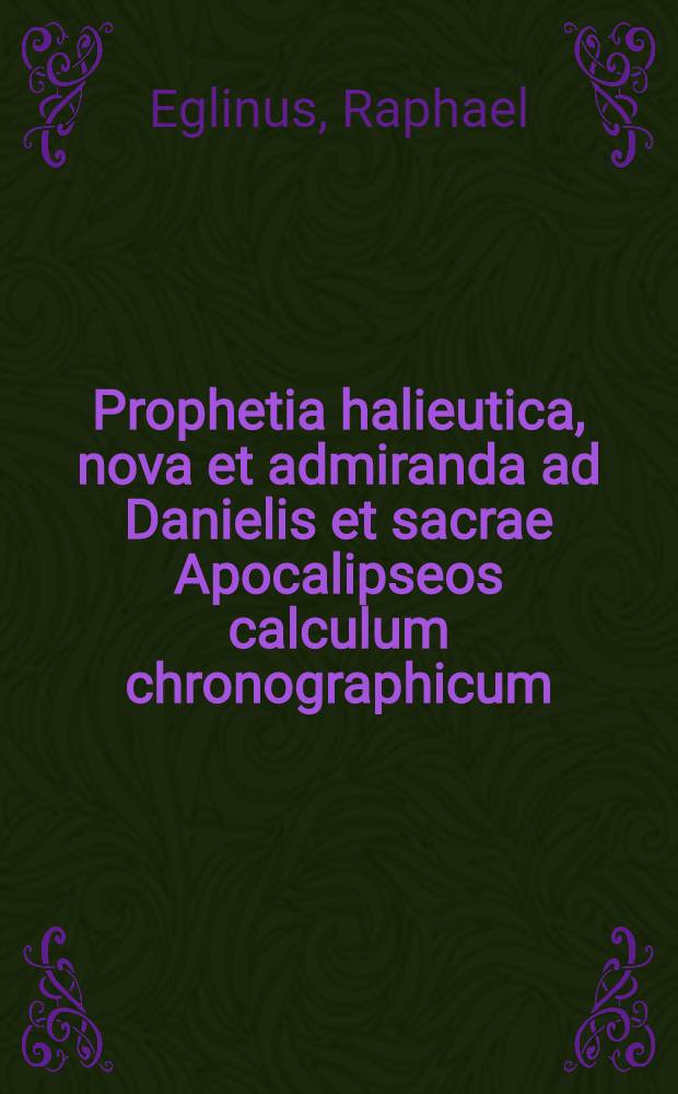 Prophetia halieutica, nova et admiranda ad Danielis et sacrae Apocalipseos calculum chronographicum