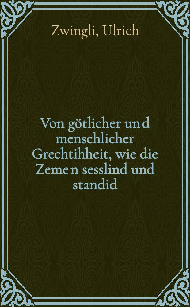 Von g&ouml;tlicher un[d] menschlicher Grechtihheit, wie die Zeme[n] sesslind und standid : ein Predige, Huldrych Zvinglis an S. Joannis Teuffers Tag gethon, im M.D.XXIII