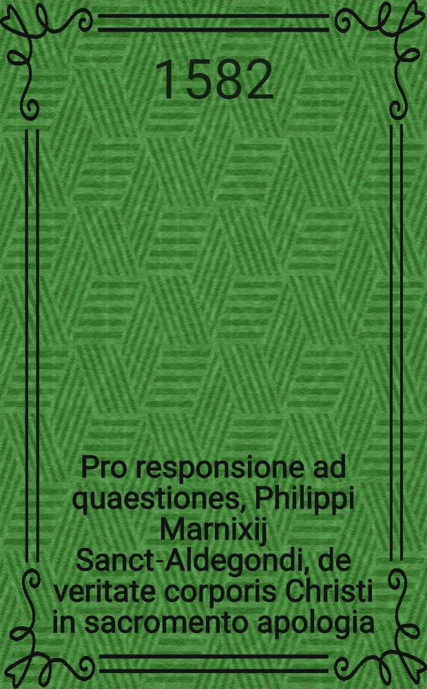 Pro responsione ad quaestiones, Philippi Marnixij Sanct-Aldegondi, de veritate corporis Christi in sacromento apologia