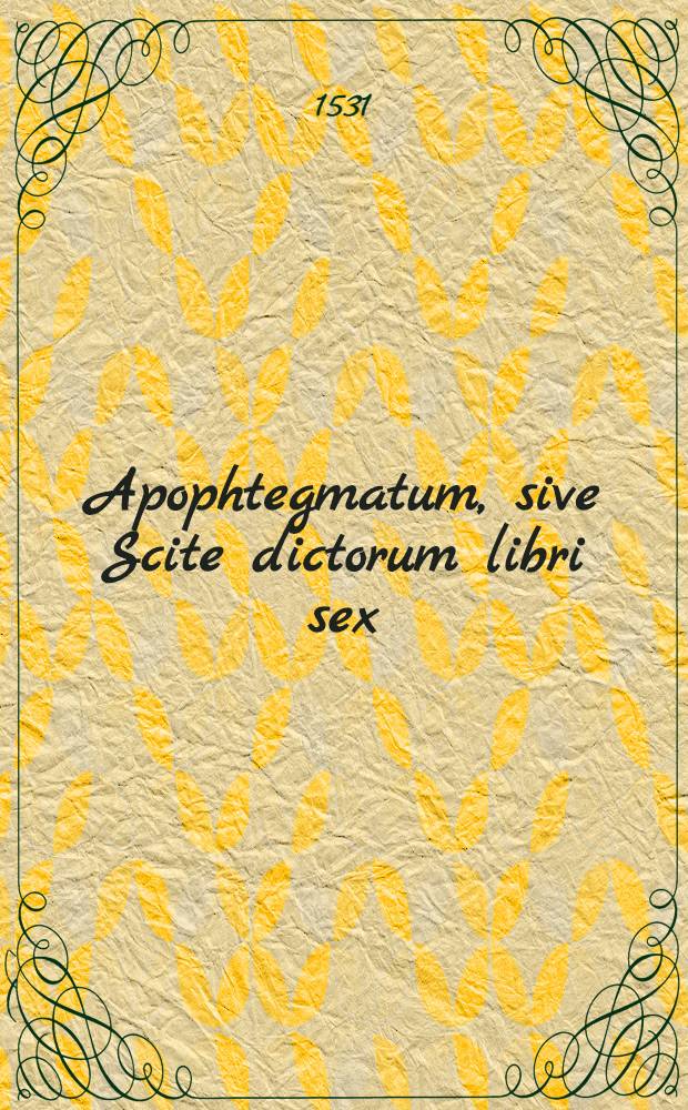 Apophtegmatum, sive Scite dictorum libri sex