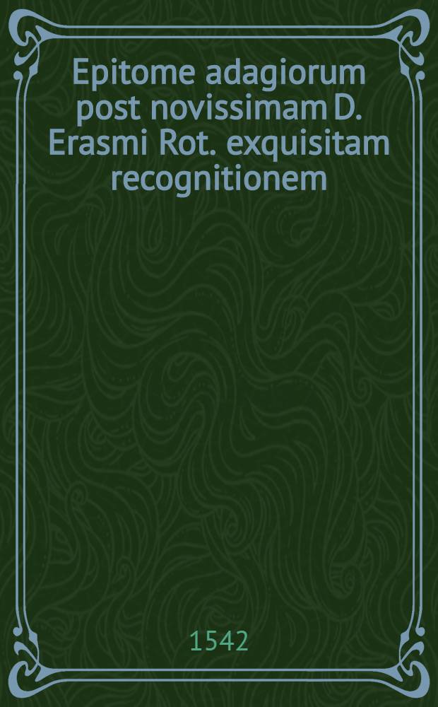 Epitome adagiorum post novissimam D. Erasmi Rot. exquisitam recognitionem