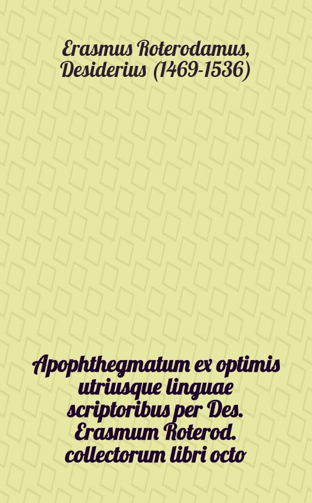 Apophthegmatum ex optimis utriusque linguae scriptoribus per Des. Erasmum Roterod. collectorum libri octo