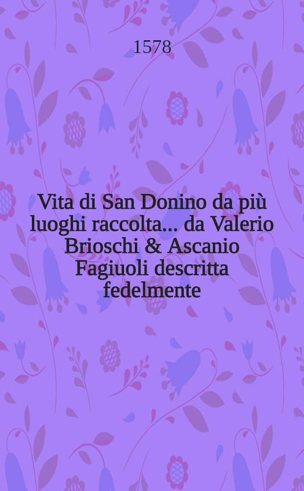 Vita di San Donino da più luoghi raccolta ... da Valerio Brioschi & Ascanio Fagiuoli descritta fedelmente