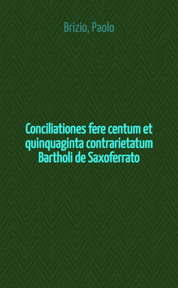 Conciliationes fere centum et quinquaginta contrarietatum Bartholi de Saxoferrato