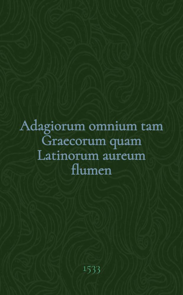 Adagiorum omnium tam Graecorum quam Latinorum aureum flumen